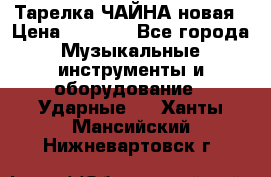 Тарелка ЧАЙНА новая › Цена ­ 4 000 - Все города Музыкальные инструменты и оборудование » Ударные   . Ханты-Мансийский,Нижневартовск г.